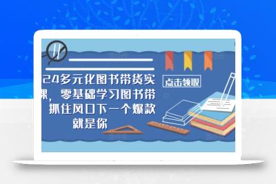 ​​2024多元化图书带货实操课，零基础学习图书带货，抓住风口下一个爆款就是你