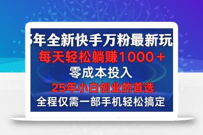 25年全新快手万粉玩法，全程一部手机轻松搞定，一分钟两条作品，零成本…