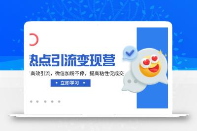 热点引流变现营，抖音高效引流，微信加粉不停，提高粘性促成交