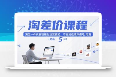 淘差价课程，淘宝一件代发精细化运营模式，不囤货低成本做电商(更新5月)