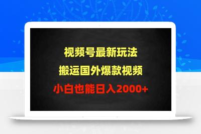(9796期)2024视频号最新玩法，搬运国外爆款视频，100%过原创，小白也能日入2000+