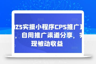 2025实操小程序CPS推广项目，自用推广渠道分享，实现被动收益