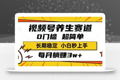 视频号养生赛道，一条视频1800，超简单，长期稳定可做，月入3w+不是梦
