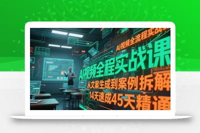 AI视频全流程实战课，从文案生成到案例拆解，14天速成45天精通