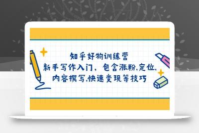 知乎好物训练营：新手写作入门，包含涨粉，定位，内容撰写，快速变现等技巧