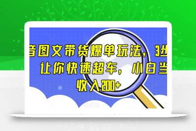 抖音图文带货爆单玩法，3步流程，让你快速超车，小白当天收入200+【揭秘】
