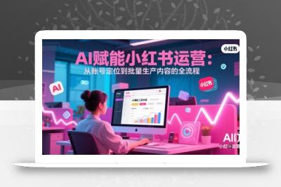 AI 赋能小红书运营：从账号定位到批量生产内容的全流程