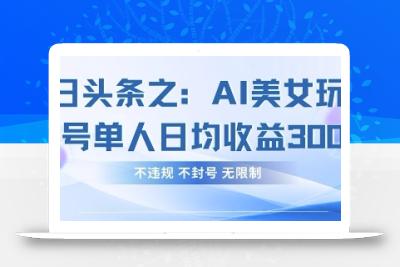 今日头条之AI美女玩法单号单人日均收益3张+，不违规 不封号 无限制