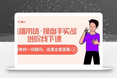 直播带货·操盘手实战进阶线下课：你所有的一切疑问，这里全是答案