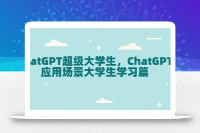 ChatGPT超级大学生，ChatGPT 应用场景大学生学习篇