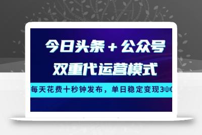 今日头条+公众号双重代运营模式，每天花费十秒钟发布，单日稳定变现3张【揭秘】