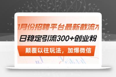 招聘平台最新截流术，日稳定引流300+创业粉，颠覆以往玩法 加爆微信