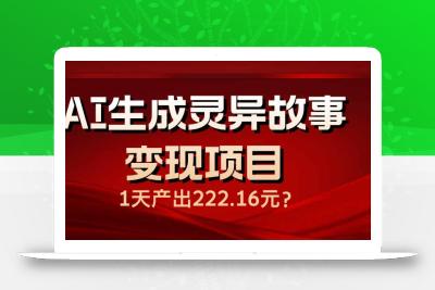 AI生成灵异故事变现项目，1天产出222.16元