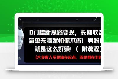 0门槛新思路变现，长期收益，简单无脑就怕你不做，男粉的钱就是这么好挣(附教程)