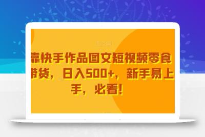 靠快手作品图文短视频零食带货，日入500+，新手易上手，必看！