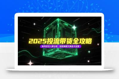 2025投流带货全攻略，账号定位人群分析，短视频图文商品卡运营