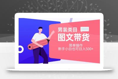男装类目图文带货，简单操作，新手小白也可日入500+【揭秘】