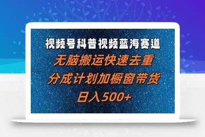 视频号科普视频蓝海赛道，无脑搬运快速去重，分成计划加橱窗带货，日入500+
