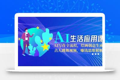 AI生活应用课：AI写作全流程，绘画创意生成，古人跳舞视频，赚钱思维解析