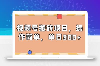视频号搬砖项目，操作简单，单日300+