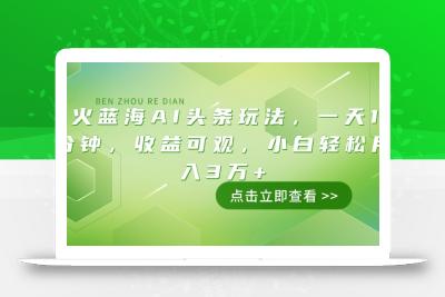 最火蓝海AI头条玩法，一天10分钟，收益可观，小白轻松月入3万+