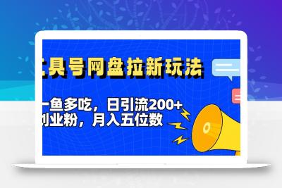 一鱼多吃，日引流200+创业粉，全平台工具号，网盘拉新新玩法月入5位数【揭秘】
