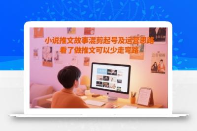 小说推文故事混剪起号及运营思路，看了做推文可以少走弯路