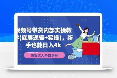 视频号带货内部实操教学(底层逻辑+实操)，新手也能日入4k