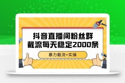 抖音直播间粉丝群截流，稳定采集数据全行业通用 2000+数据一天