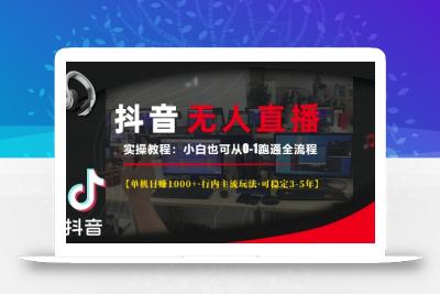 抖音无人直播实操教程【单机日入1k+行内主流玩法可稳定3-5年】小白也可从0-1跑通全流程【揭秘】