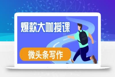 微头条写作课程，爆款大咖教你微头条流量变现