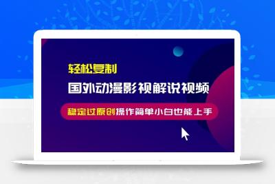 轻松复制国外动漫影视解说视频，无脑搬运稳定过原创，操作简单小白也能…