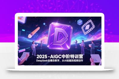 2025-AIGC中阶特训营，DeepSeek全模态教学，从AI绘画到视频创作