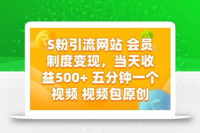 S粉引流网站 会员制度变现，当天收益500+ 五分钟一个视频 视频包原创