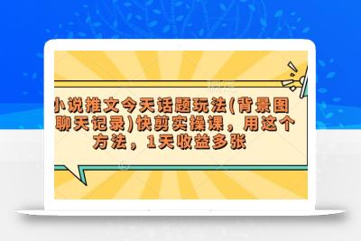 小说推文今天话题玩法(背景图+聊天记录)快剪实操课，用这个方法，1天收益多张