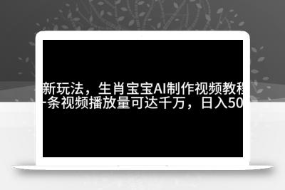 最新玩法，生肖宝宝AI制作视频教程，一条视频播放量可达千万，日入5张【揭秘】
