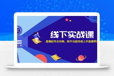 线下实战课：直播起号全攻略，新手也能快速上手直播带货
