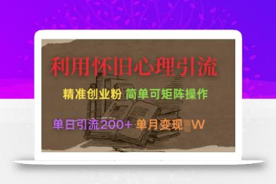 利用怀旧心理，引流创业粉，简单可矩阵操作，单日引流200+，月变现过W