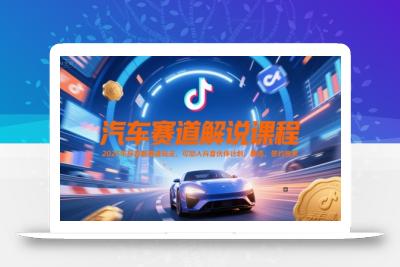 汽车赛道解说课程，2025年抖音新赛道玩法，可加入抖音伙伴计划，精选，签约独家