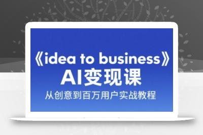 《idea to business》AI变成变现课，从创意到百万用户实战教程