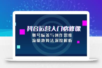 抖音运营入门必修课，账号标签与创作思维，流量池算法深度解析