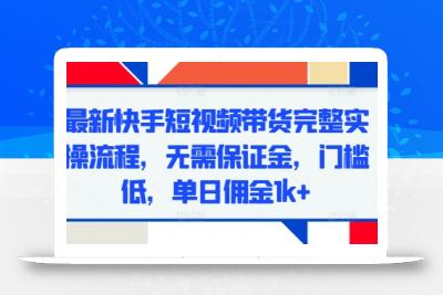 最新快手短视频带货完整实操流程，无需保证金，门槛低，单日佣金1k+