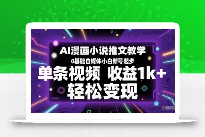 AI漫画小说推文教学，0基础自媒体小白新号起步，单条视频收益1k+，轻松变现