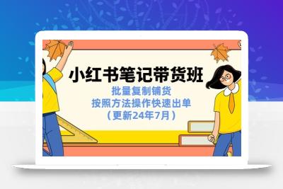 小红书笔记-带货班：批量复制铺货，按照方法操作快速出单(更新24年7月