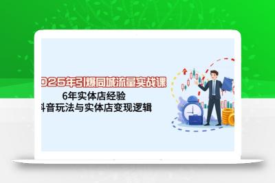 2025年引爆同城流量实战课，6年实体店经验，抖音玩法与实体店变现逻辑