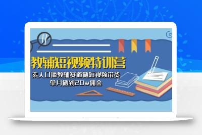 教辅-短视频特训营： 素人口播教辅赛道做短视频带货，单月做到20w佣金