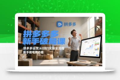 拼多多新手破局课，拼多多运营从0到1实操全流程，新手做电商必看