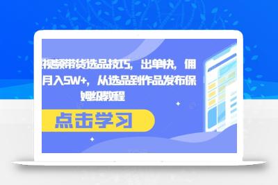 抖音短视频带货选品技巧，出单快，佣金高，月入5W+，从选品到作品发布保姆级教程