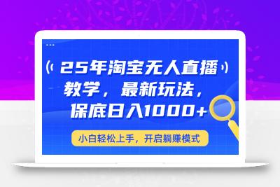 25年淘宝无人直播最新玩法，保底日入1000+，小白轻松上手，开启躺赚模式