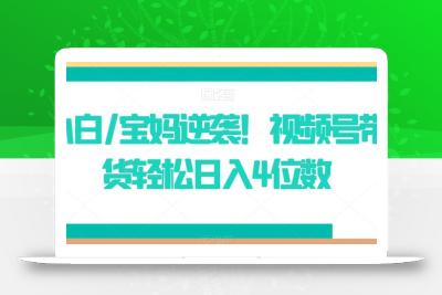 小白/宝妈逆袭！视频号带货轻松日入4位数【揭秘】
